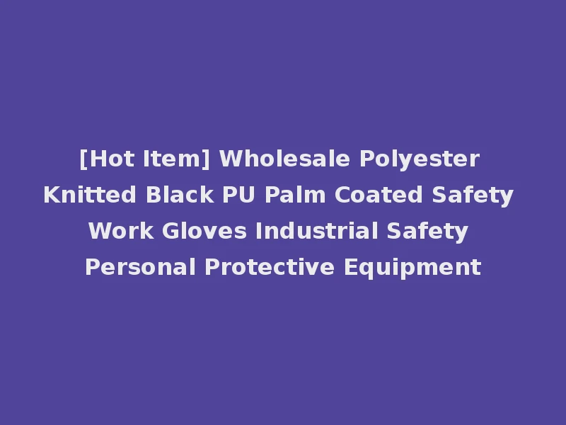 [Hot Item] Wholesale Polyester Knitted Black PU Palm Coated Safety Work Gloves Industrial Safety Personal Protective Equipment