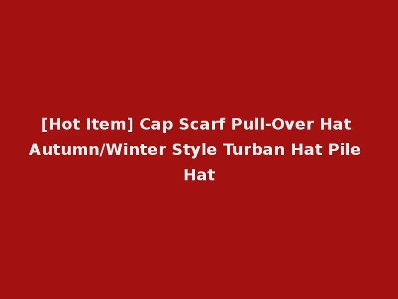 [Hot Item] Cap Scarf Pull-Over Hat Autumn/Winter Style Turban Hat Pile Hat
