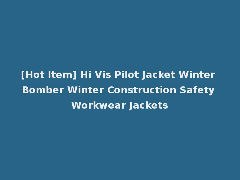 [Hot Item] Hi Vis Pilot Jacket Winter Bomber Winter Construction Safety Workwear Jackets