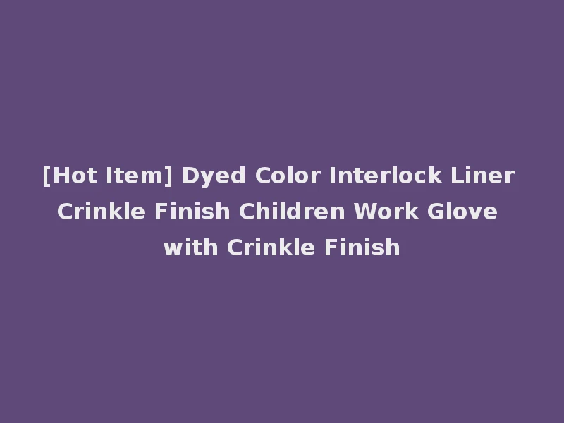 [Hot Item] Dyed Color Interlock Liner Crinkle Finish Children Work Glove with Crinkle Finish
