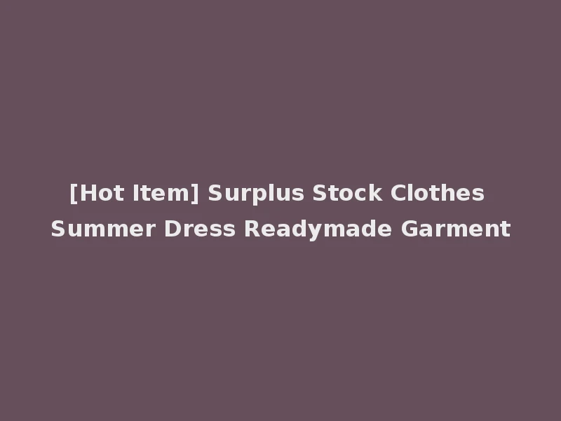 [Hot Item] Surplus Stock Clothes Summer Dress Readymade Garment