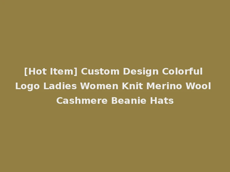 [Hot Item] Custom Design Colorful Logo Ladies Women Knit Merino Wool Cashmere Beanie Hats