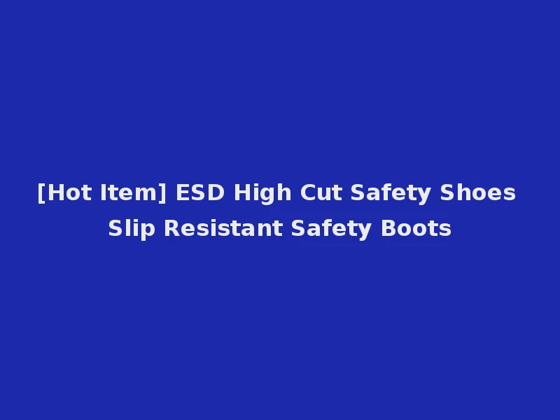 [Hot Item] ESD High Cut Safety Shoes Slip Resistant Safety Boots