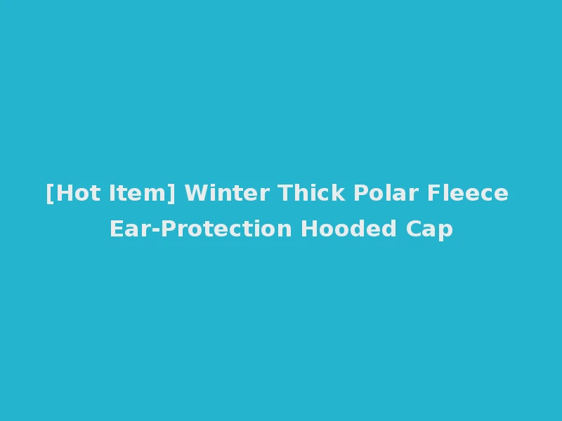 [Hot Item] Winter Thick Polar Fleece Ear-Protection Hooded Cap