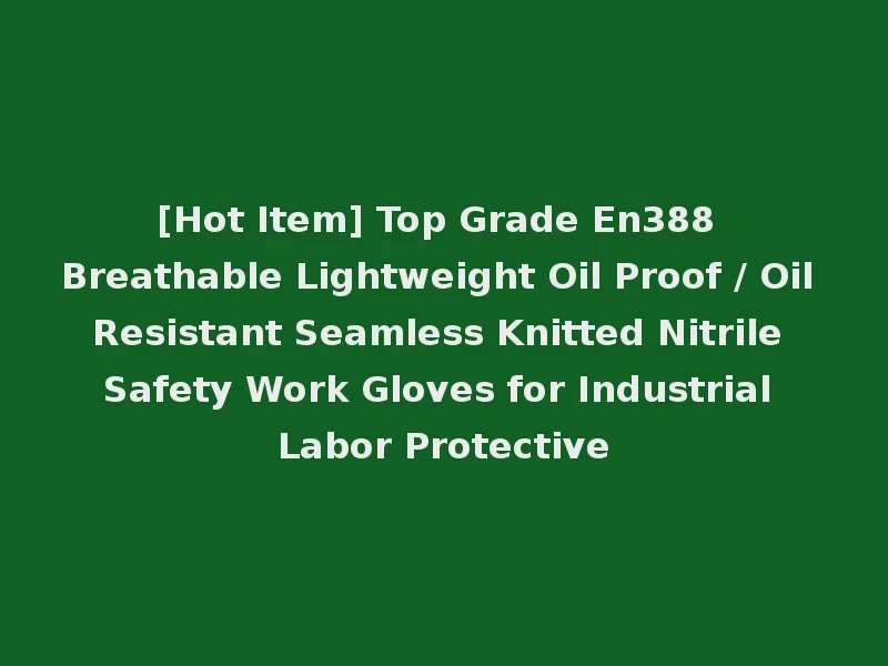 [Hot Item] Top Grade En388 Breathable Lightweight Oil Proof / Oil Resistant Seamless Knitted Nitrile Safety Work Gloves for Industrial Labor Protective