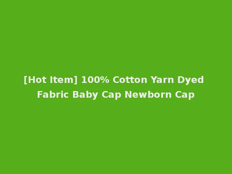 [Hot Item] 100% Cotton Yarn Dyed Fabric Baby Cap Newborn Cap