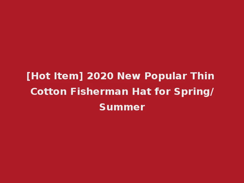 [Hot Item] 2020 New Popular Thin Cotton Fisherman Hat for Spring/Summer