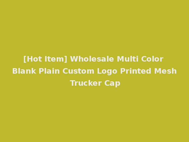[Hot Item] Wholesale Multi Color Blank Plain Custom Logo Printed Mesh Trucker Cap