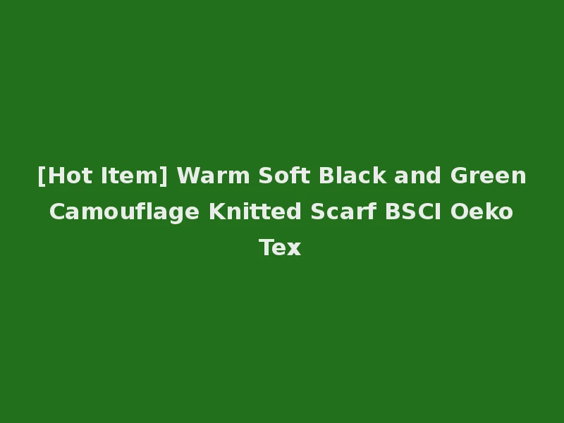 [Hot Item] Warm Soft Black and Green Camouflage Knitted Scarf BSCI Oeko Tex