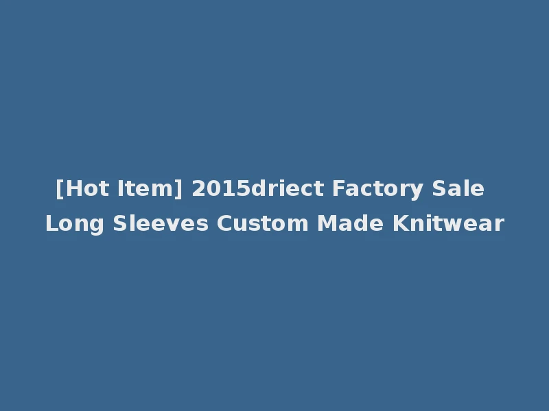 [Hot Item] 2015driect Factory Sale Long Sleeves Custom Made Knitwear