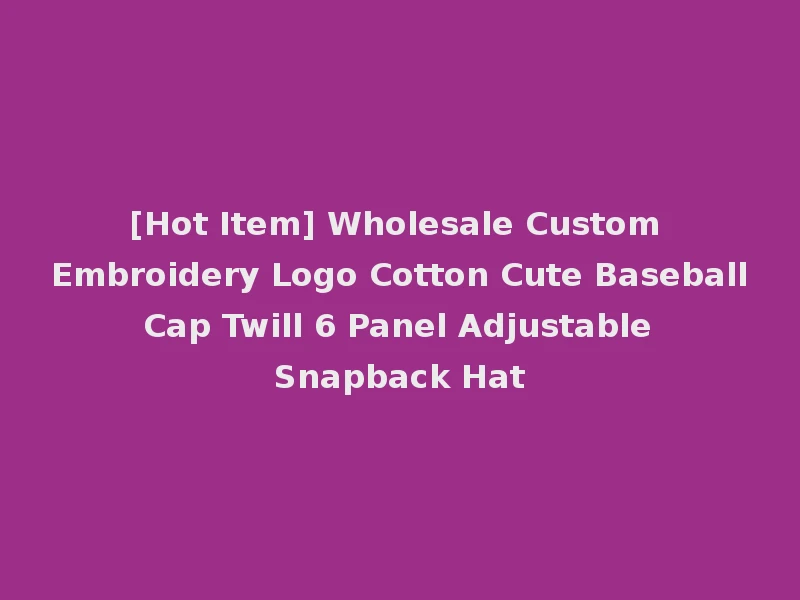 [Hot Item] Wholesale Custom Embroidery Logo Cotton Cute Baseball Cap Twill 6 Panel Adjustable Snapback Hat