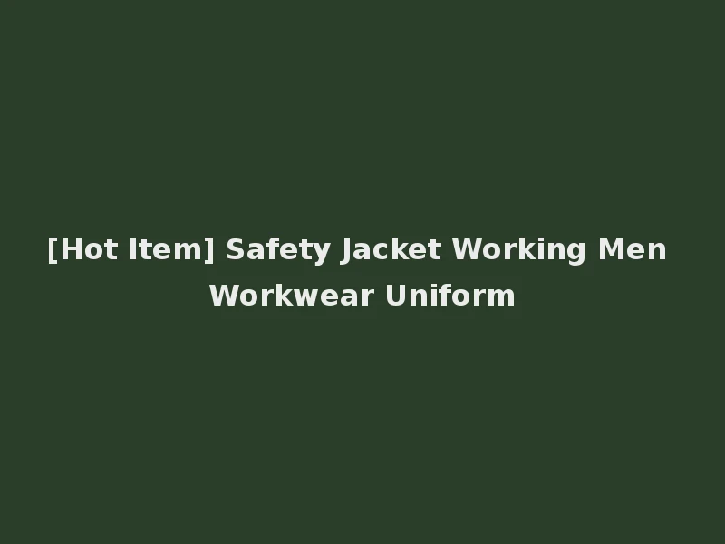 [Hot Item] Safety Jacket Working Men Workwear Uniform