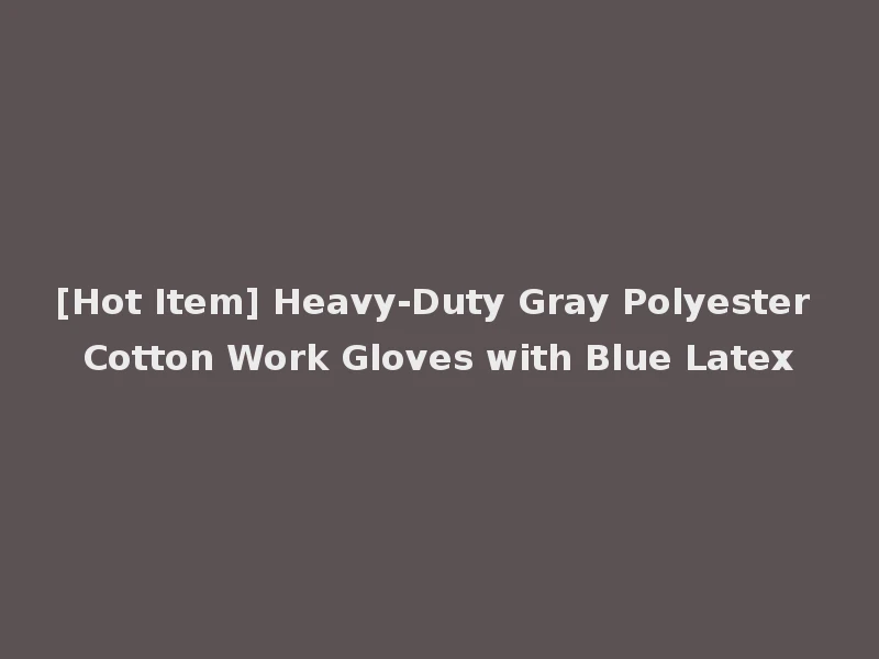 [Hot Item] Heavy-Duty Gray Polyester Cotton Work Gloves with Blue Latex