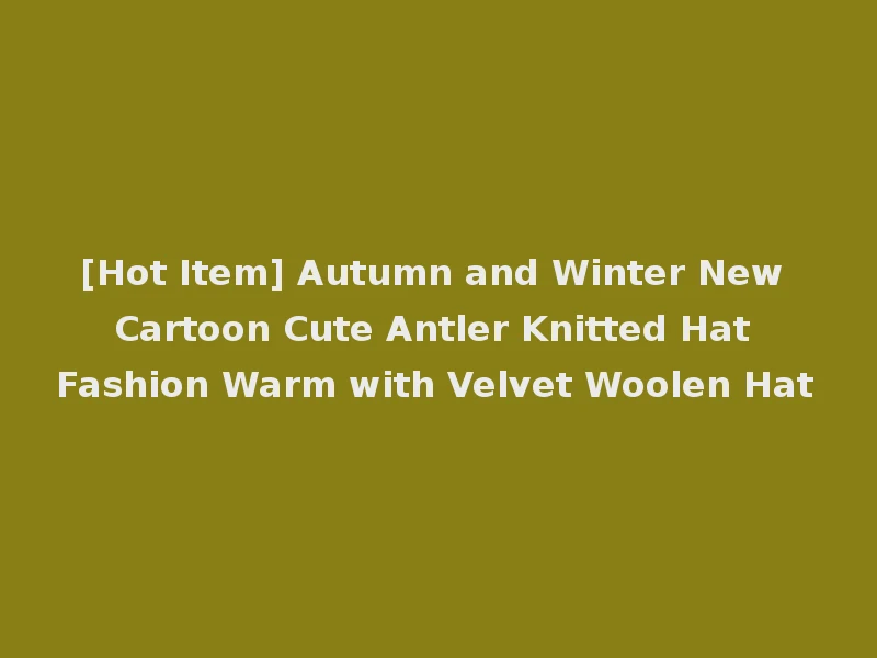 [Hot Item] Autumn and Winter New Cartoon Cute Antler Knitted Hat Fashion Warm with Velvet Woolen Hat