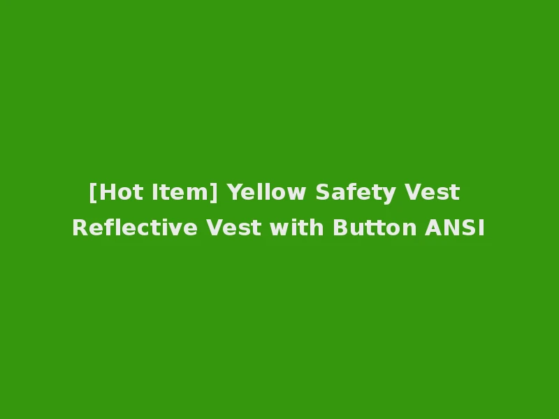 [Hot Item] Yellow Safety Vest Reflective Vest with Button ANSI