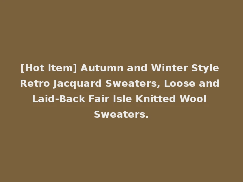[Hot Item] Autumn and Winter Style Retro Jacquard Sweaters, Loose and Laid-Back Fair Isle Knitted Wool Sweaters.