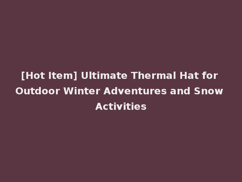 [Hot Item] Ultimate Thermal Hat for Outdoor Winter Adventures and Snow Activities