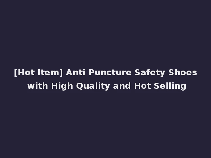 [Hot Item] Anti Puncture Safety Shoes with High Quality and Hot Selling