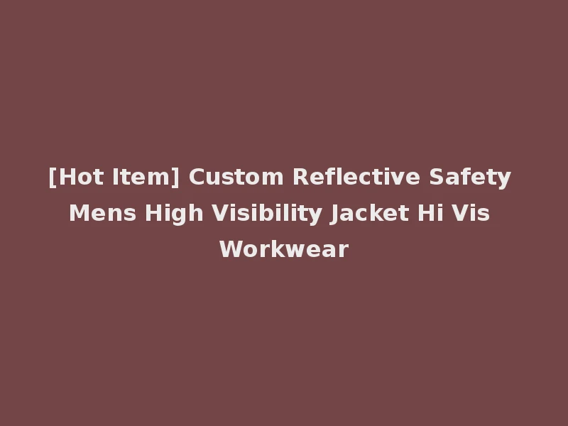 [Hot Item] Custom Reflective Safety Mens High Visibility Jacket Hi Vis Workwear