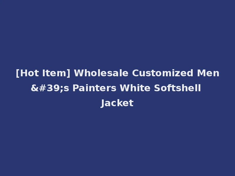 [Hot Item] Wholesale Customized Men's Painters White Softshell Jacket