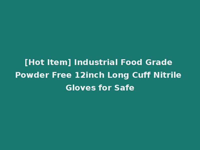[Hot Item] Industrial Food Grade Powder Free 12inch Long Cuff Nitrile Gloves for Safe