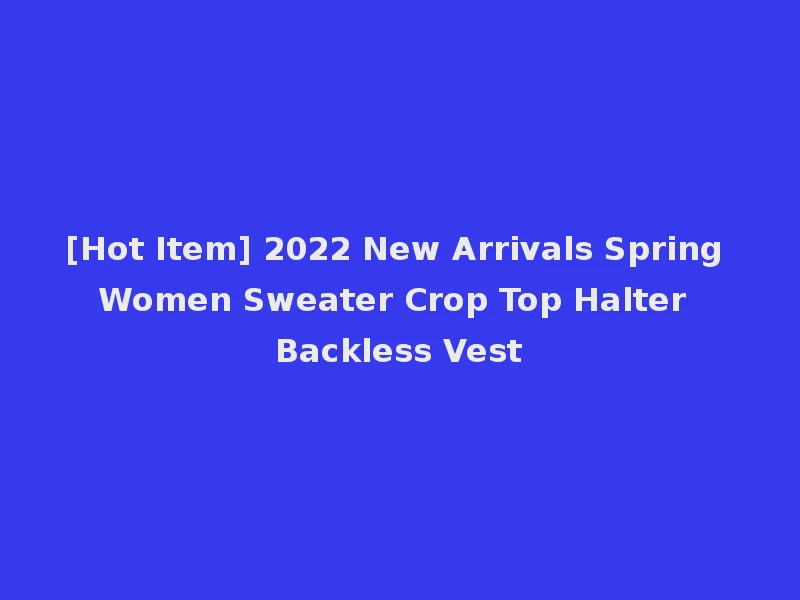 [Hot Item] 2022 New Arrivals Spring Women Sweater Crop Top Halter Backless Vest