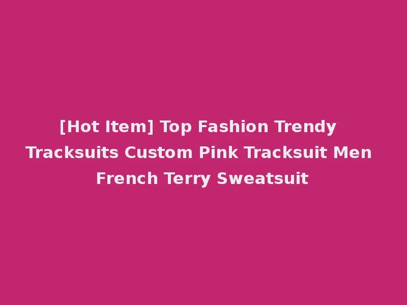 [Hot Item] Top Fashion Trendy Tracksuits Custom Pink Tracksuit Men French Terry Sweatsuit