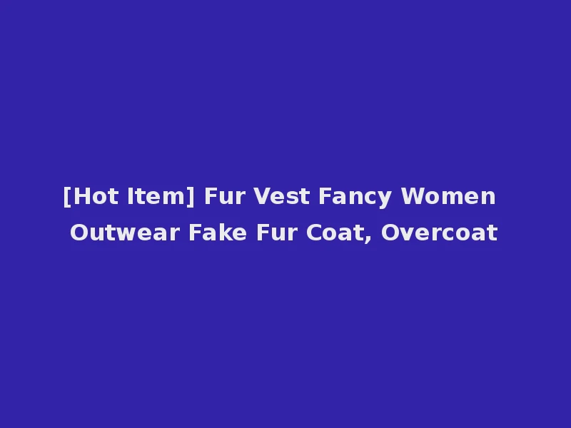 [Hot Item] Fur Vest Fancy Women Outwear Fake Fur Coat, Overcoat