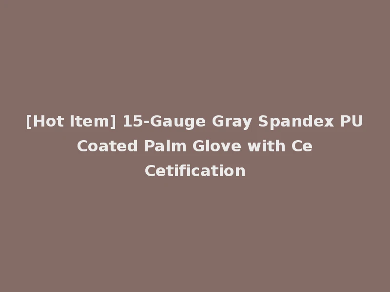 [Hot Item] 15-Gauge Gray Spandex PU Coated Palm Glove with Ce Cetification