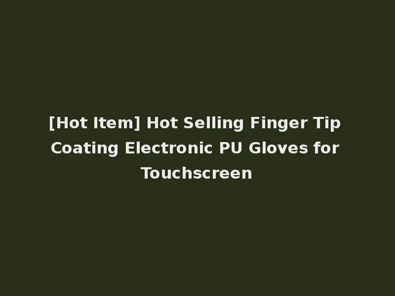 [Hot Item] Hot Selling Finger Tip Coating Electronic PU Gloves for Touchscreen
