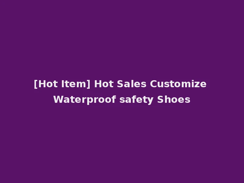 [Hot Item] Hot Sales Customize Waterproof safety Shoes