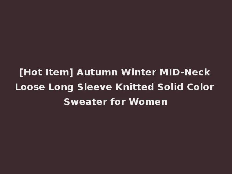 [Hot Item] Autumn Winter MID-Neck Loose Long Sleeve Knitted Solid Color Sweater for Women