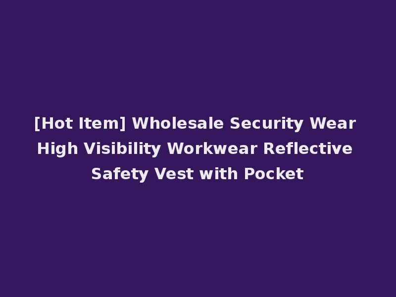 [Hot Item] Wholesale Security Wear High Visibility Workwear Reflective Safety Vest with Pocket