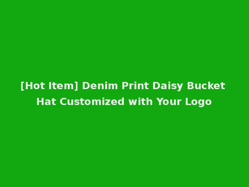[Hot Item] Denim Print Daisy Bucket Hat Customized with Your Logo