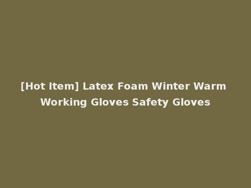 [Hot Item] Latex Foam Winter Warm Working Gloves Safety Gloves