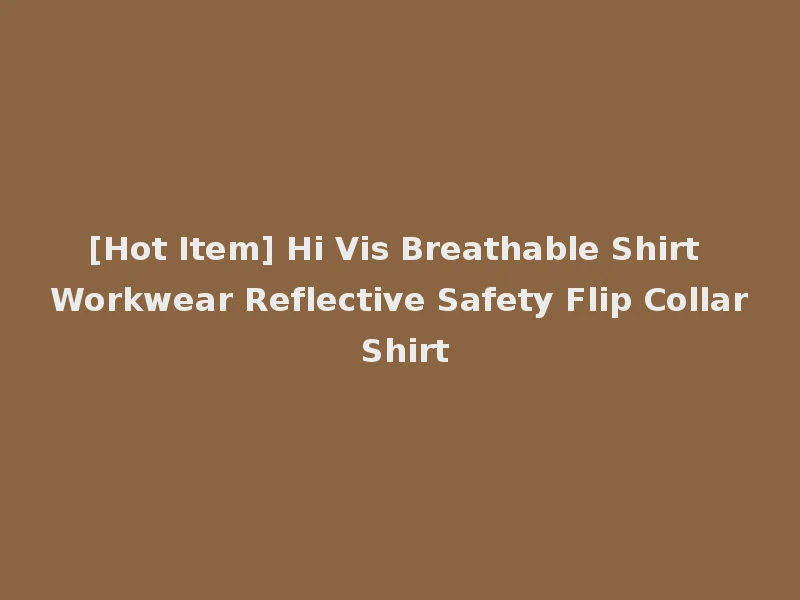 [Hot Item] Hi Vis Breathable Shirt Workwear Reflective Safety Flip Collar Shirt