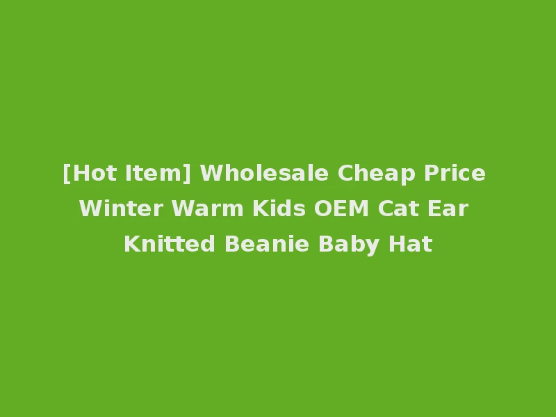 [Hot Item] Wholesale Cheap Price Winter Warm Kids OEM Cat Ear Knitted Beanie Baby Hat