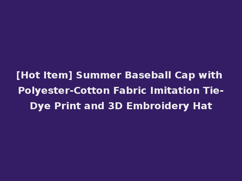 [Hot Item] Summer Baseball Cap with Polyester-Cotton Fabric Imitation Tie-Dye Print and 3D Embroidery Hat