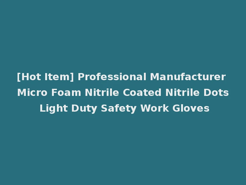 [Hot Item] Professional Manufacturer Micro Foam Nitrile Coated Nitrile Dots Light Duty Safety Work Gloves