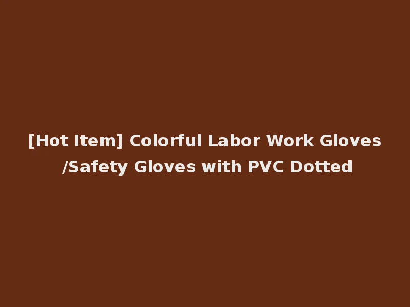 [Hot Item] Colorful Labor Work Gloves /Safety Gloves with PVC Dotted