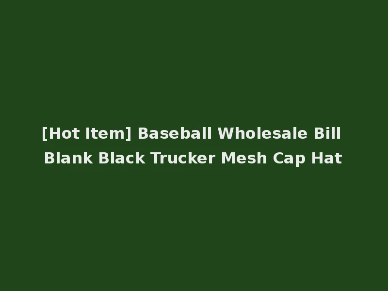 [Hot Item] Baseball Wholesale Bill Blank Black Trucker Mesh Cap Hat