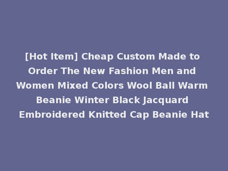 [Hot Item] Cheap Custom Made to Order The New Fashion Men and Women Mixed Colors Wool Ball Warm Beanie Winter Black Jacquard Embroidered Knitted Cap Beanie Hat