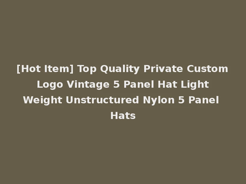 [Hot Item] Top Quality Private Custom Logo Vintage 5 Panel Hat Light Weight Unstructured Nylon 5 Panel Hats