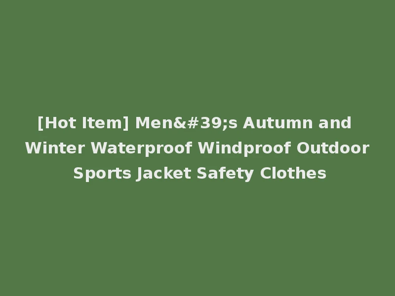 [Hot Item] Men's Autumn and Winter Waterproof Windproof Outdoor Sports Jacket Safety Clothes