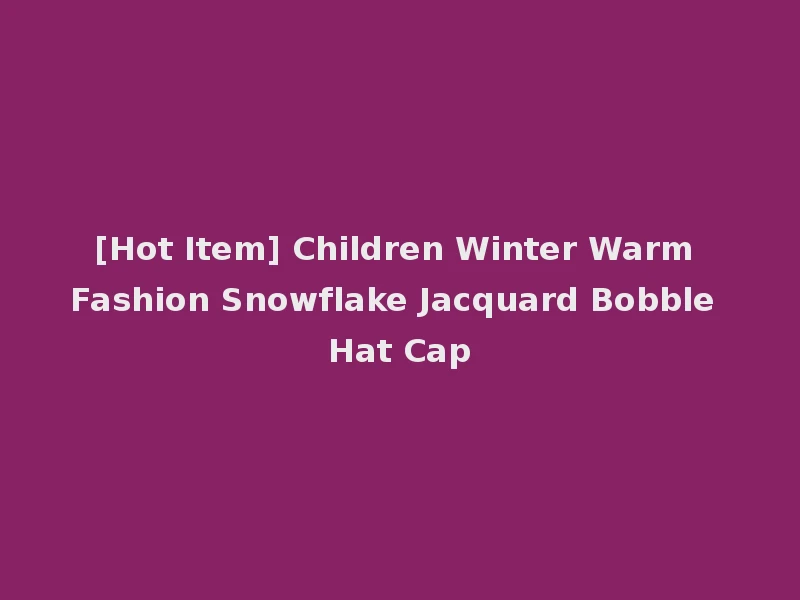 [Hot Item] Children Winter Warm Fashion Snowflake Jacquard Bobble Hat Cap