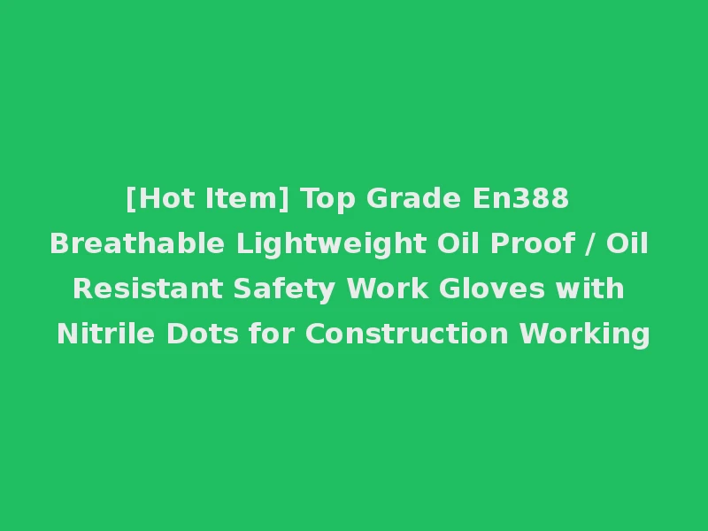 [Hot Item] Top Grade En388 Breathable Lightweight Oil Proof / Oil Resistant Safety Work Gloves with Nitrile Dots for Construction Working