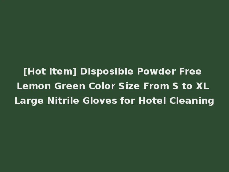 [Hot Item] Disposible Powder Free Lemon Green Color Size From S to XL Large Nitrile Gloves for Hotel Cleaning
