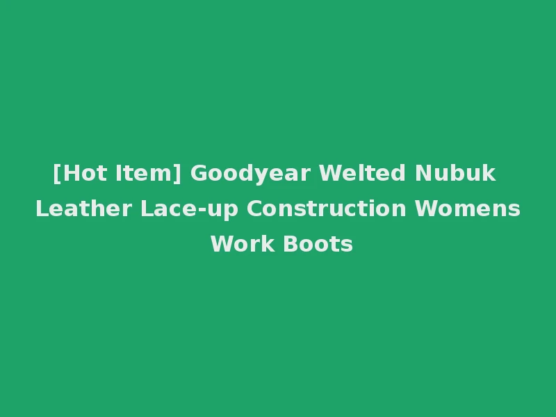 [Hot Item] Goodyear Welted Nubuk Leather Lace-up Construction Womens Work Boots
