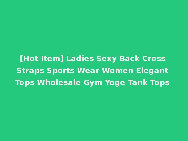 [Hot Item] Ladies Sexy Back Cross Straps Sports Wear Women Elegant Tops Wholesale Gym Yoge Tank Tops