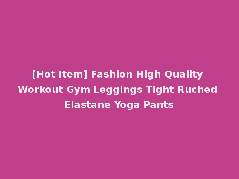 [Hot Item] Fashion High Quality Workout Gym Leggings Tight Ruched Elastane Yoga Pants